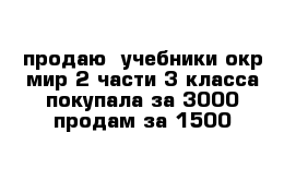 продаю  учебники окр мир 2 части 3 класса покупала за 3000 продам за 1500 